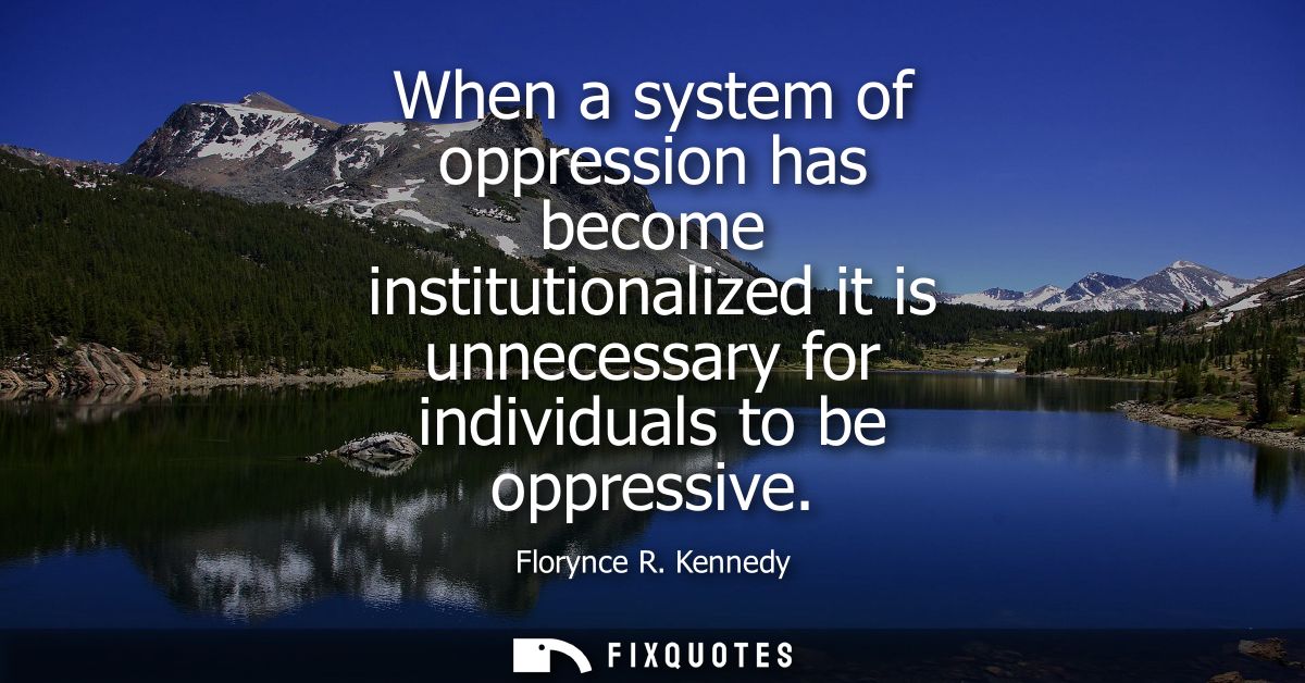 When a system of oppression has become institutionalized it is unnecessary for individuals to be oppressive