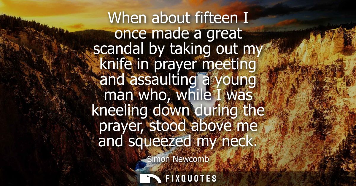 When about fifteen I once made a great scandal by taking out my knife in prayer meeting and assaulting a young man who, 