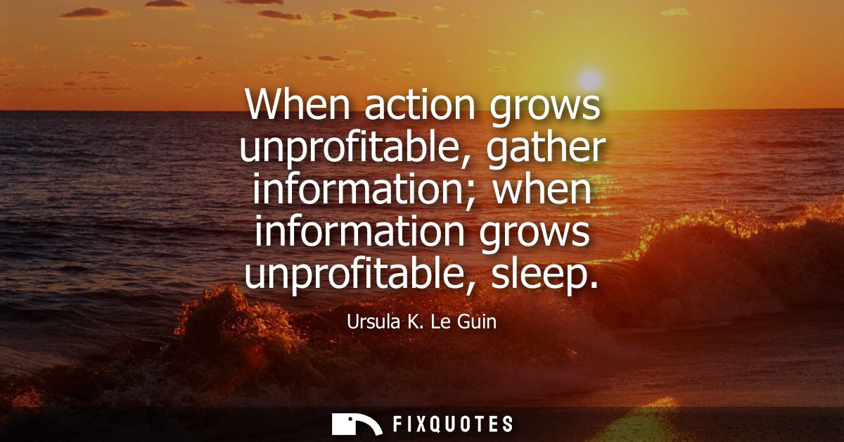 When action grows unprofitable, gather information when information grows unprofitable, sleep