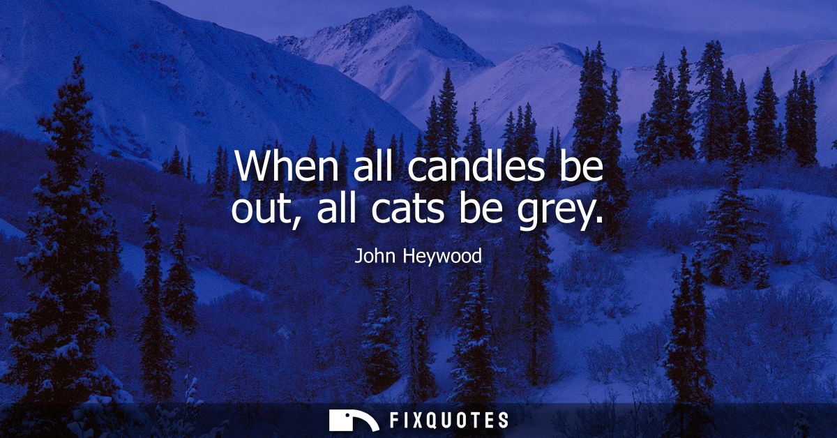 When all candles be out, all cats be grey