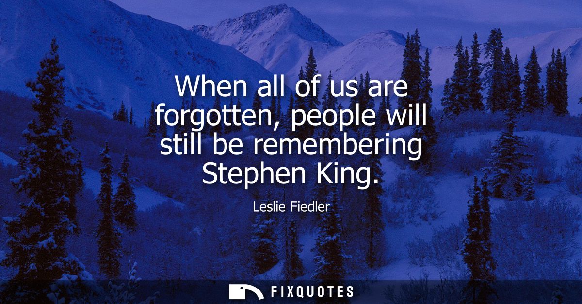 When all of us are forgotten, people will still be remembering Stephen King