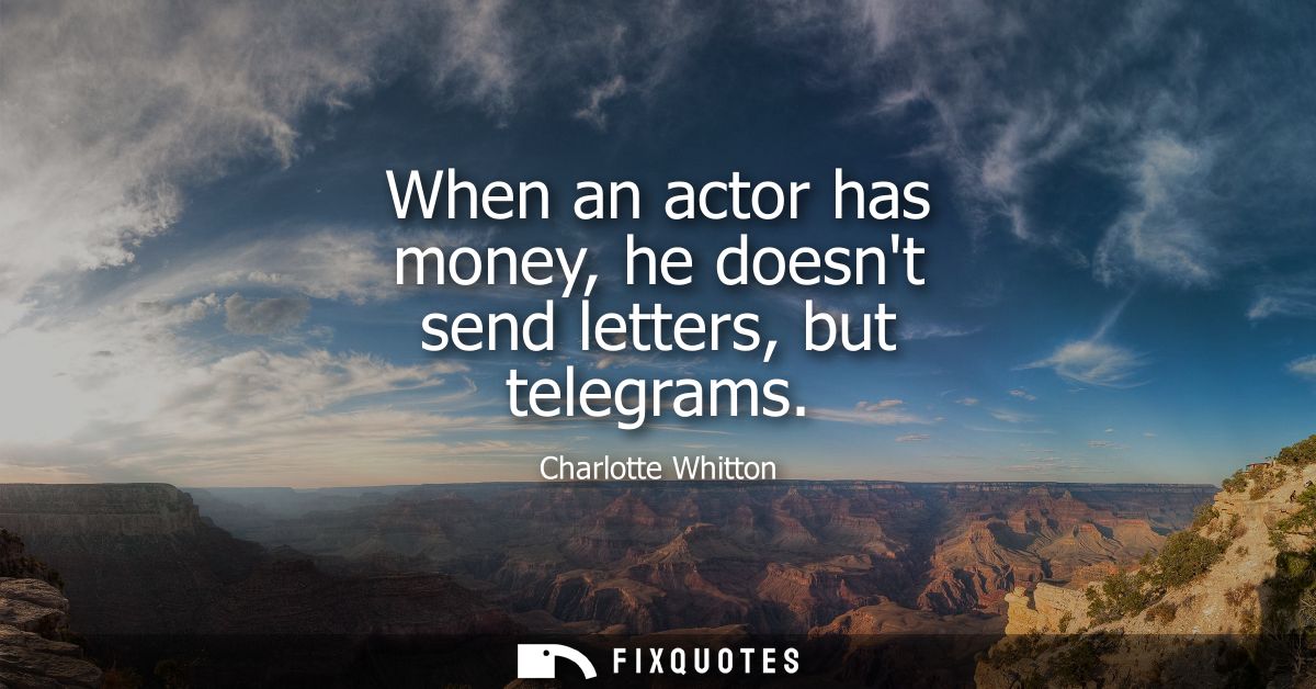 When an actor has money, he doesnt send letters, but telegrams