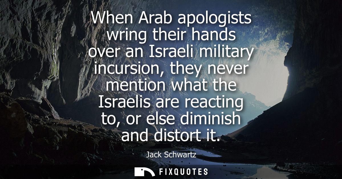 When Arab apologists wring their hands over an Israeli military incursion, they never mention what the Israelis are reac