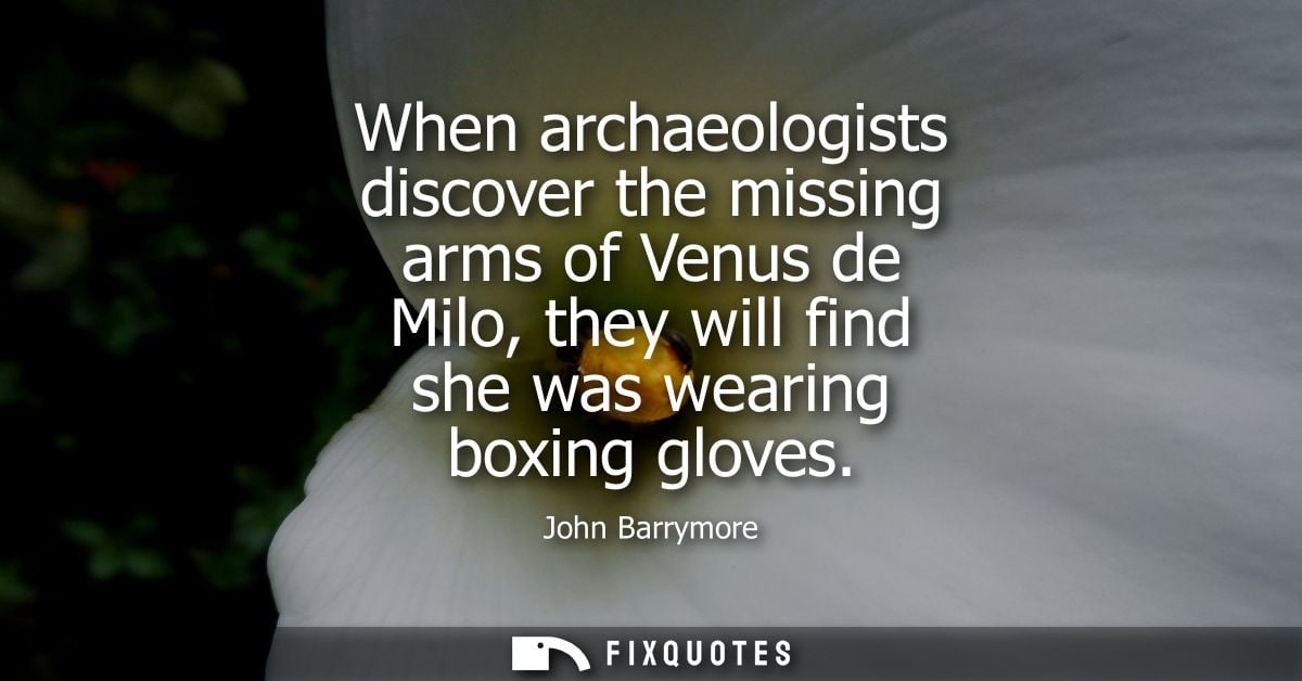 When archaeologists discover the missing arms of Venus de Milo, they will find she was wearing boxing gloves