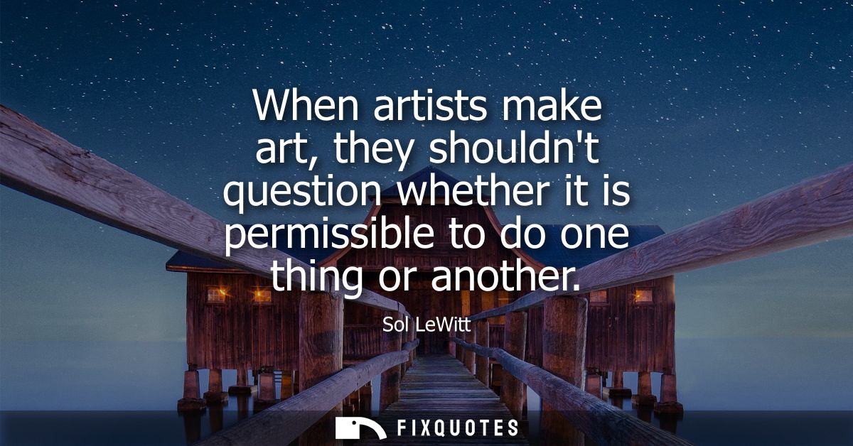 When artists make art, they shouldnt question whether it is permissible to do one thing or another