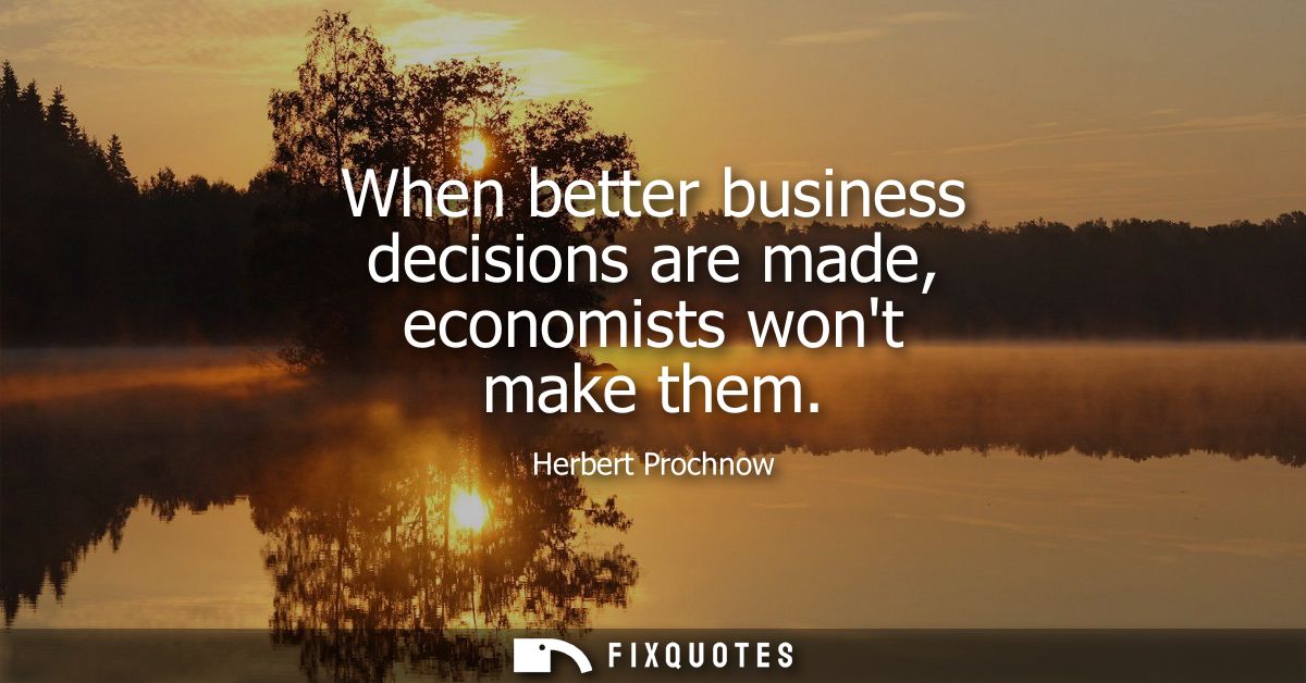 When better business decisions are made, economists wont make them