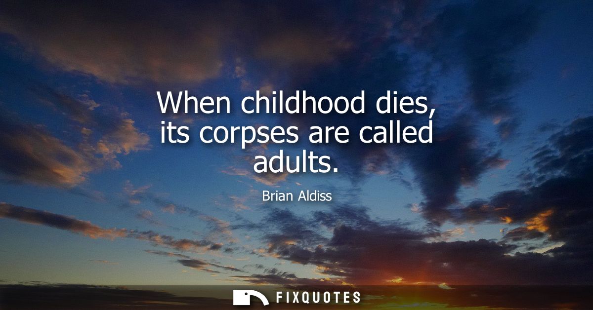 When childhood dies, its corpses are called adults