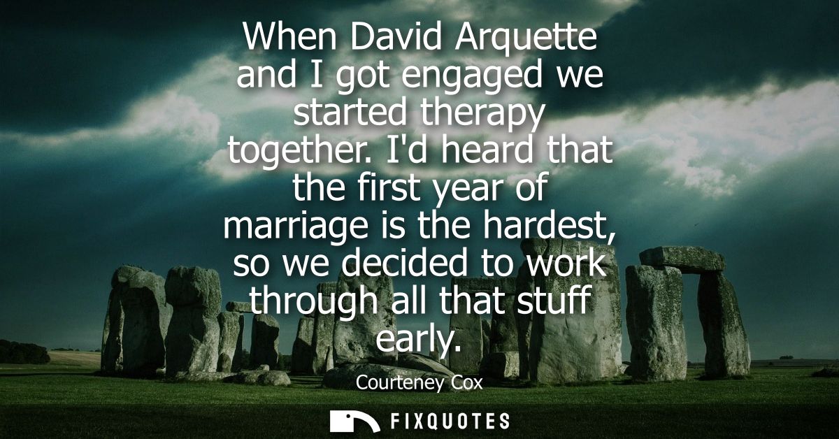 When David Arquette and I got engaged we started therapy together. Id heard that the first year of marriage is the harde