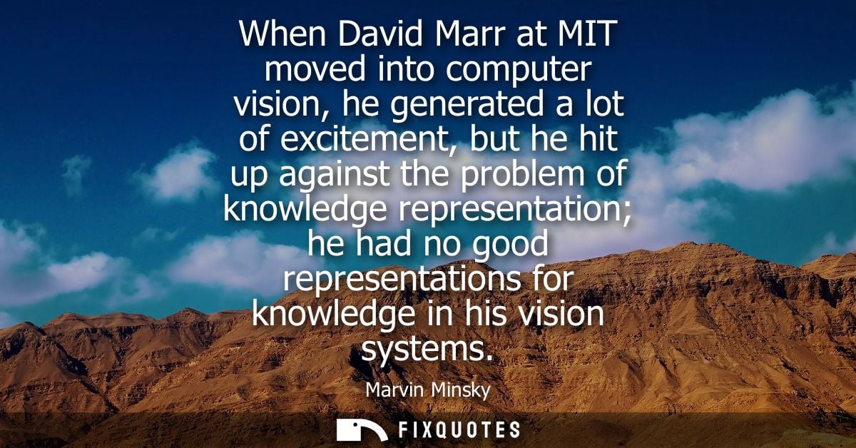 When David Marr at MIT moved into computer vision, he generated a lot of excitement, but he hit up against the problem o