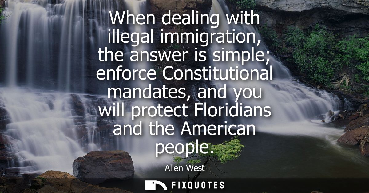 When dealing with illegal immigration, the answer is simple enforce Constitutional mandates, and you will protect Florid
