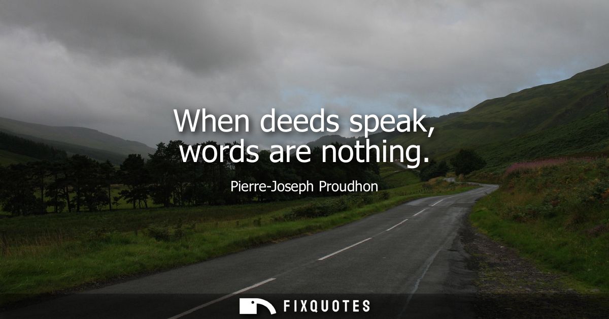When deeds speak, words are nothing