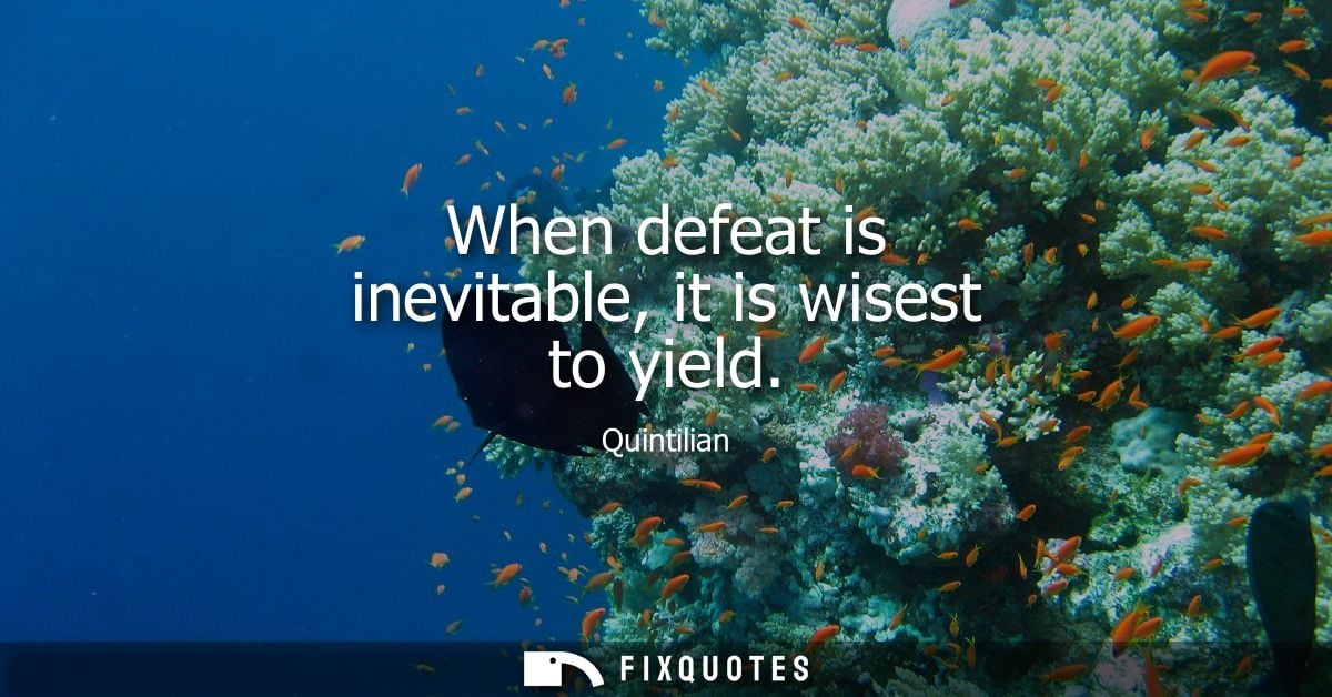 When defeat is inevitable, it is wisest to yield