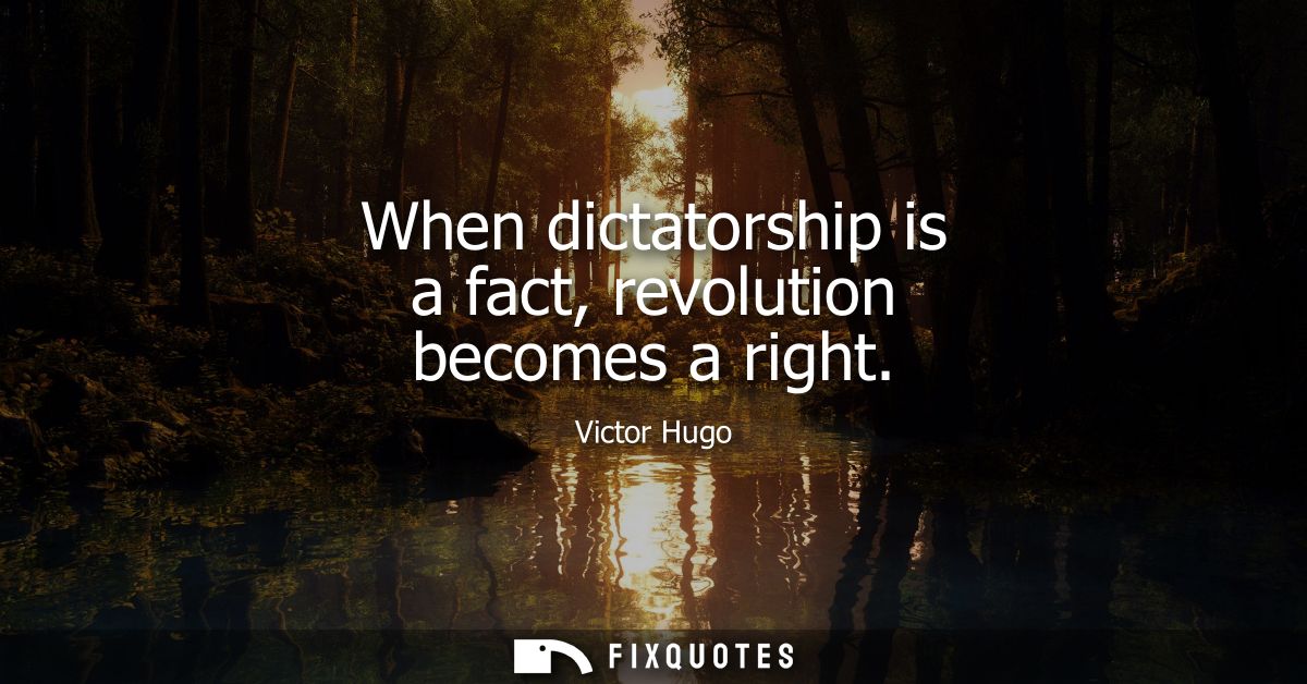 When dictatorship is a fact, revolution becomes a right