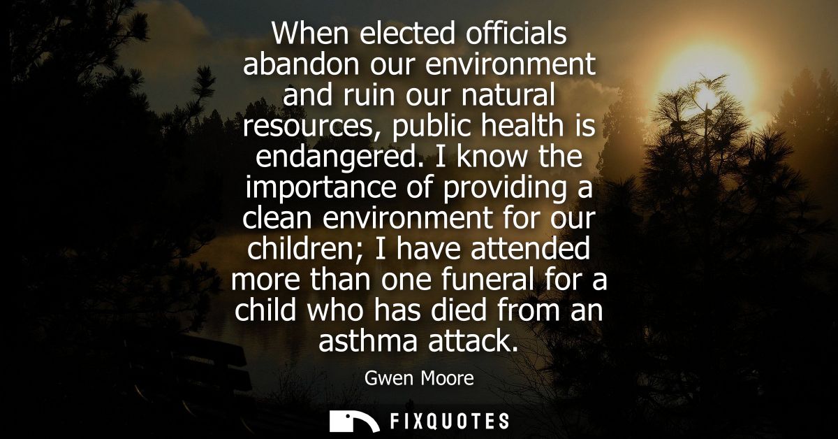 When elected officials abandon our environment and ruin our natural resources, public health is endangered.