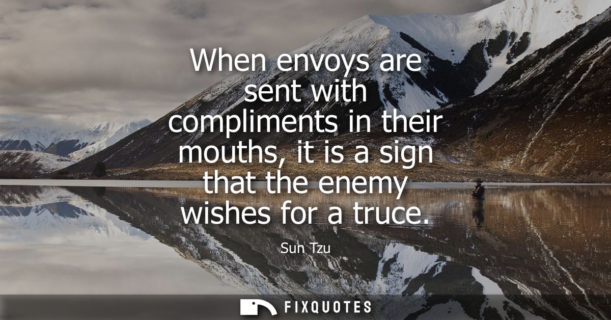 When envoys are sent with compliments in their mouths, it is a sign that the enemy wishes for a truce