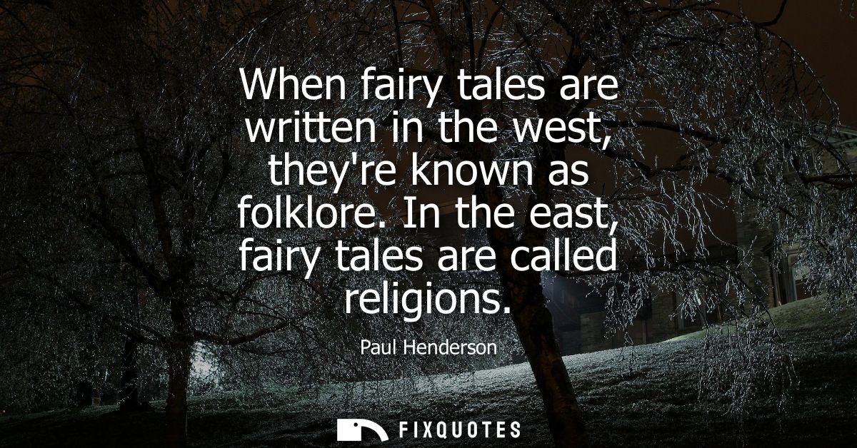 When fairy tales are written in the west, theyre known as folklore. In the east, fairy tales are called religions