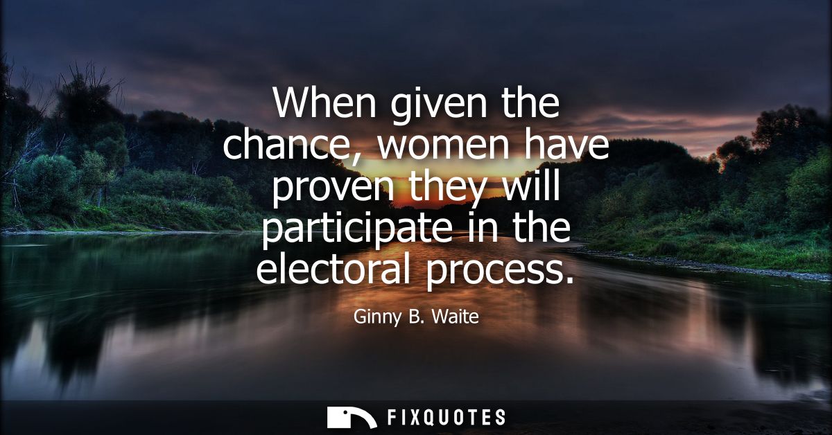 When given the chance, women have proven they will participate in the electoral process