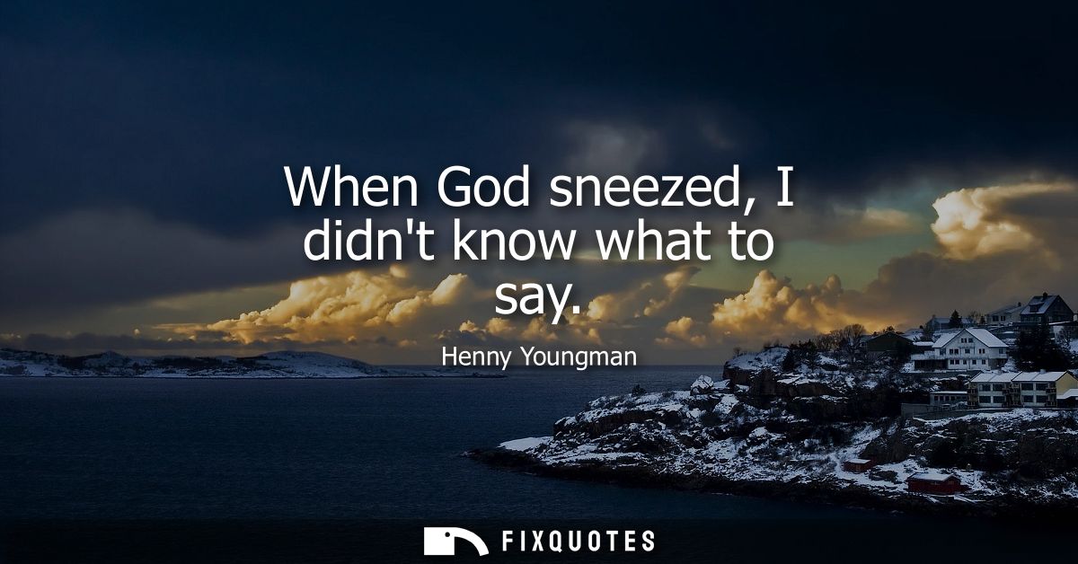 When God sneezed, I didnt know what to say