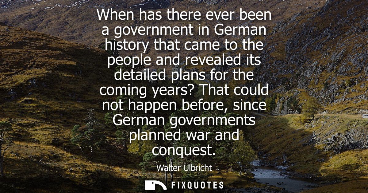 When has there ever been a government in German history that came to the people and revealed its detailed plans for the 
