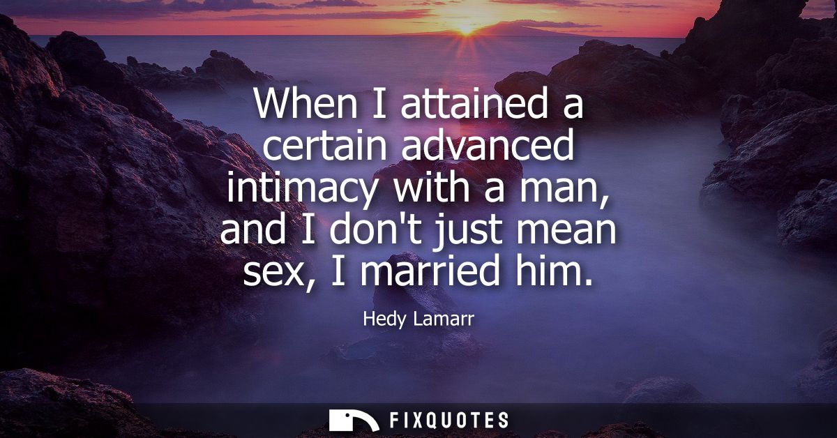 When I attained a certain advanced intimacy with a man, and I dont just mean sex, I married him