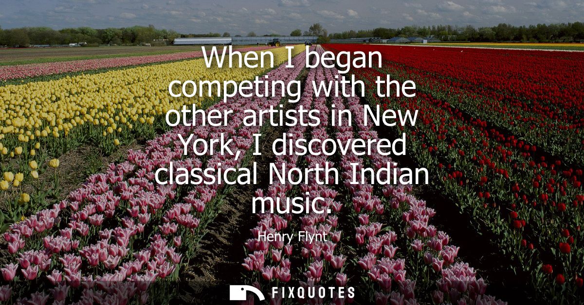 When I began competing with the other artists in New York, I discovered classical North Indian music