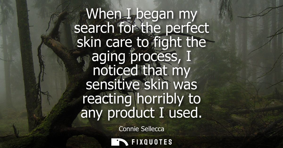 When I began my search for the perfect skin care to fight the aging process, I noticed that my sensitive skin was reacti