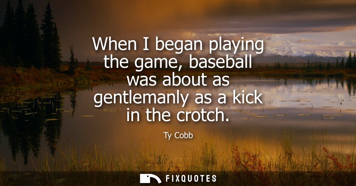 When I began playing the game, baseball was about as gentlemanly as a kick in the crotch