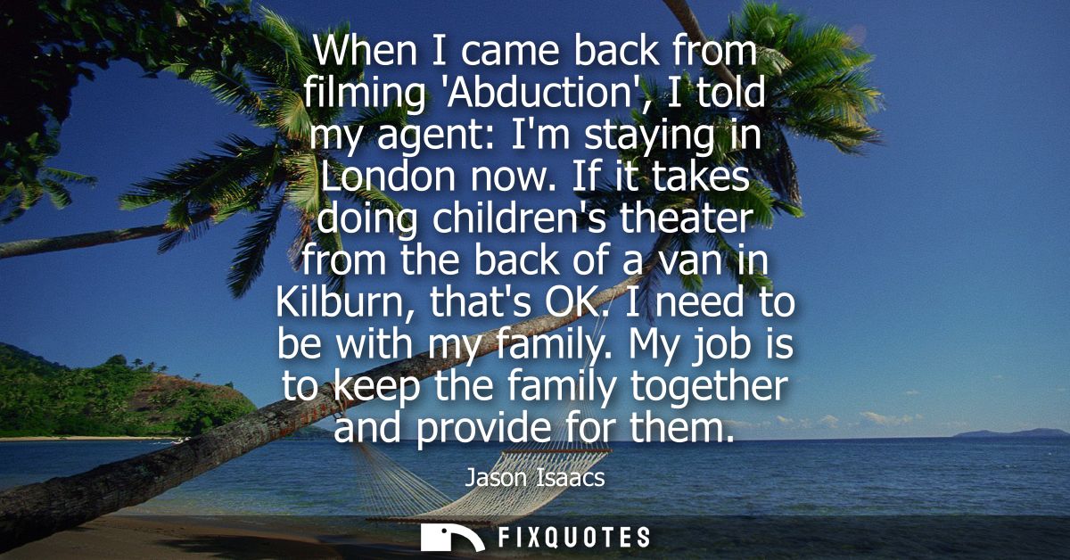When I came back from filming Abduction, I told my agent: Im staying in London now. If it takes doing childrens theater 
