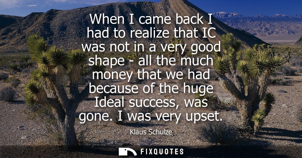 When I came back I had to realize that IC was not in a very good shape - all the much money that we had because of the h