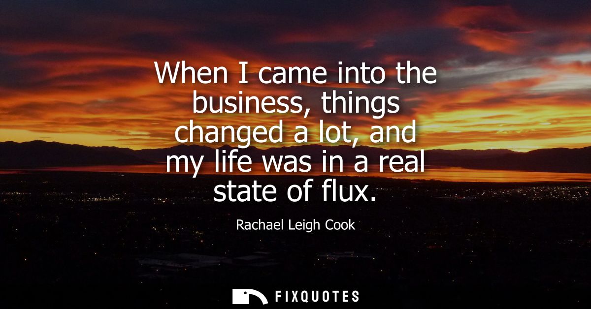 When I came into the business, things changed a lot, and my life was in a real state of flux