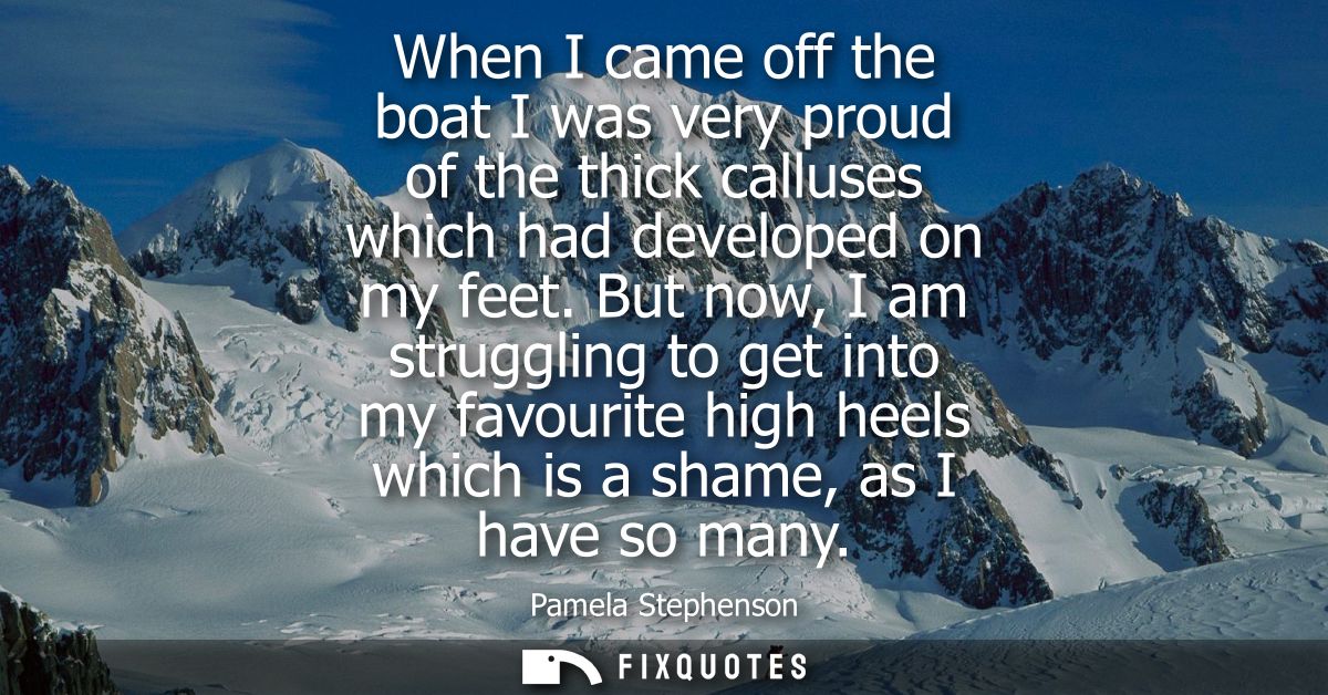 When I came off the boat I was very proud of the thick calluses which had developed on my feet. But now, I am struggling
