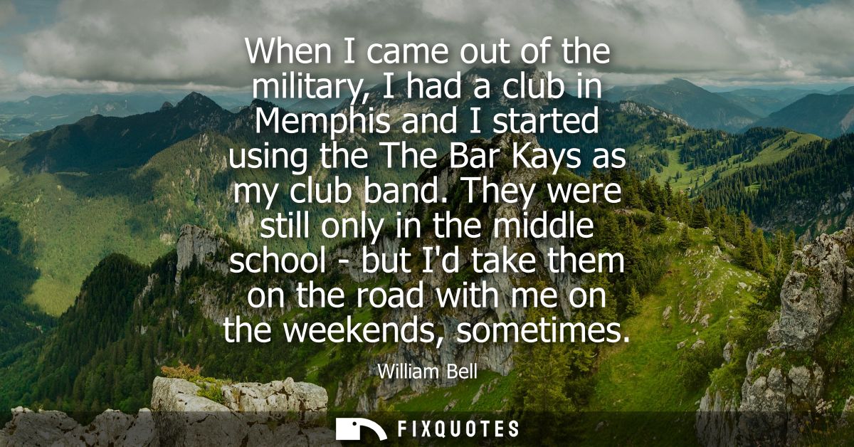 When I came out of the military, I had a club in Memphis and I started using the The Bar Kays as my club band.