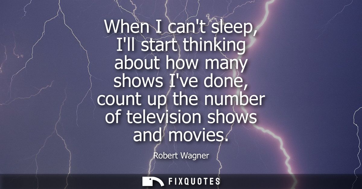 When I cant sleep, Ill start thinking about how many shows Ive done, count up the number of television shows and movies