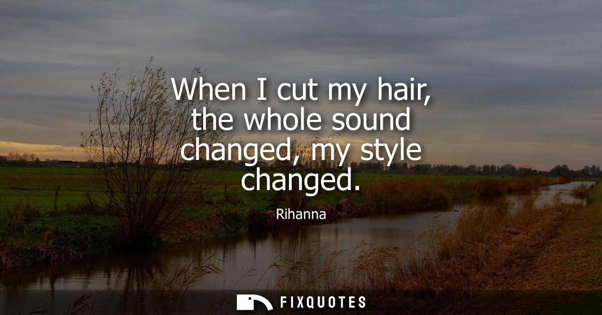 When I cut my hair, the whole sound changed, my style changed