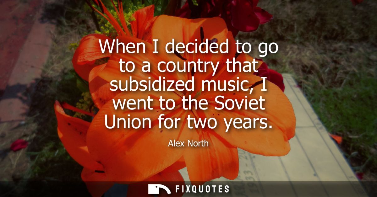 When I decided to go to a country that subsidized music, I went to the Soviet Union for two years