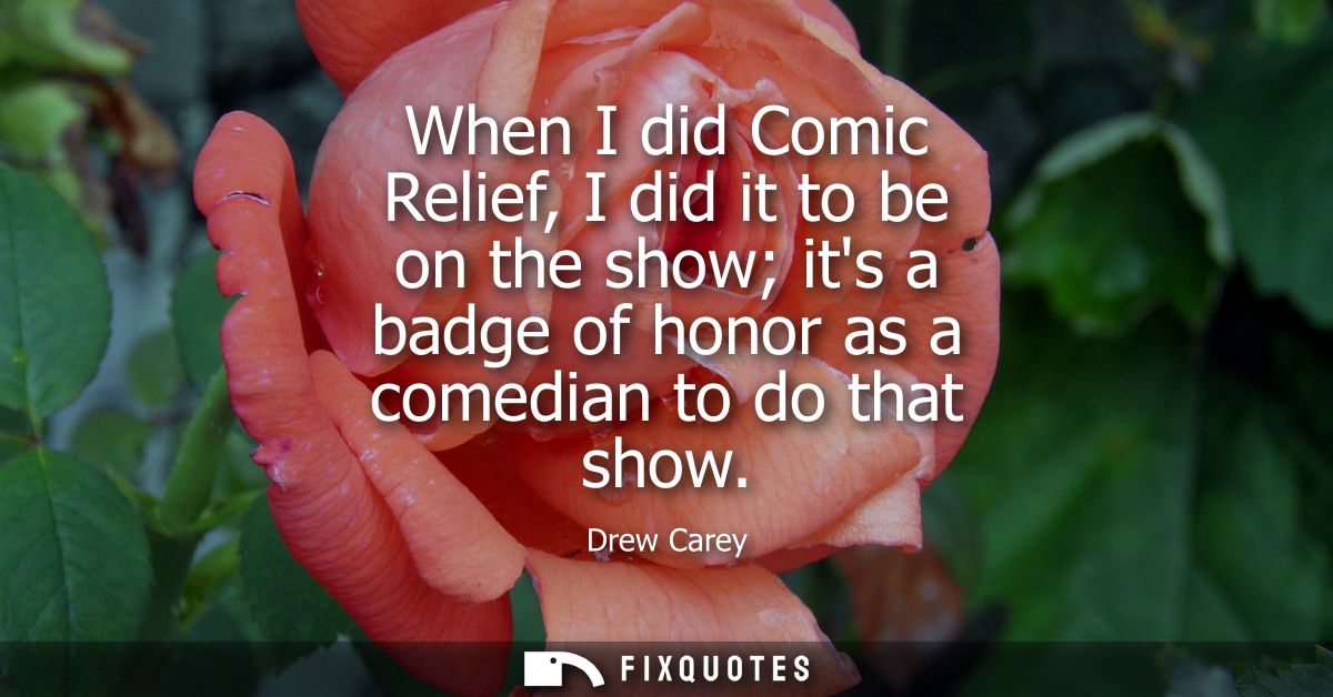 When I did Comic Relief, I did it to be on the show its a badge of honor as a comedian to do that show