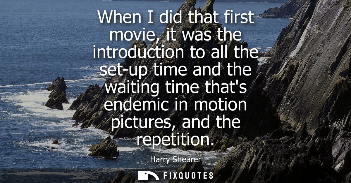 When I did that first movie, it was the introduction to all the set-up time and the waiting time thats endemic in motion