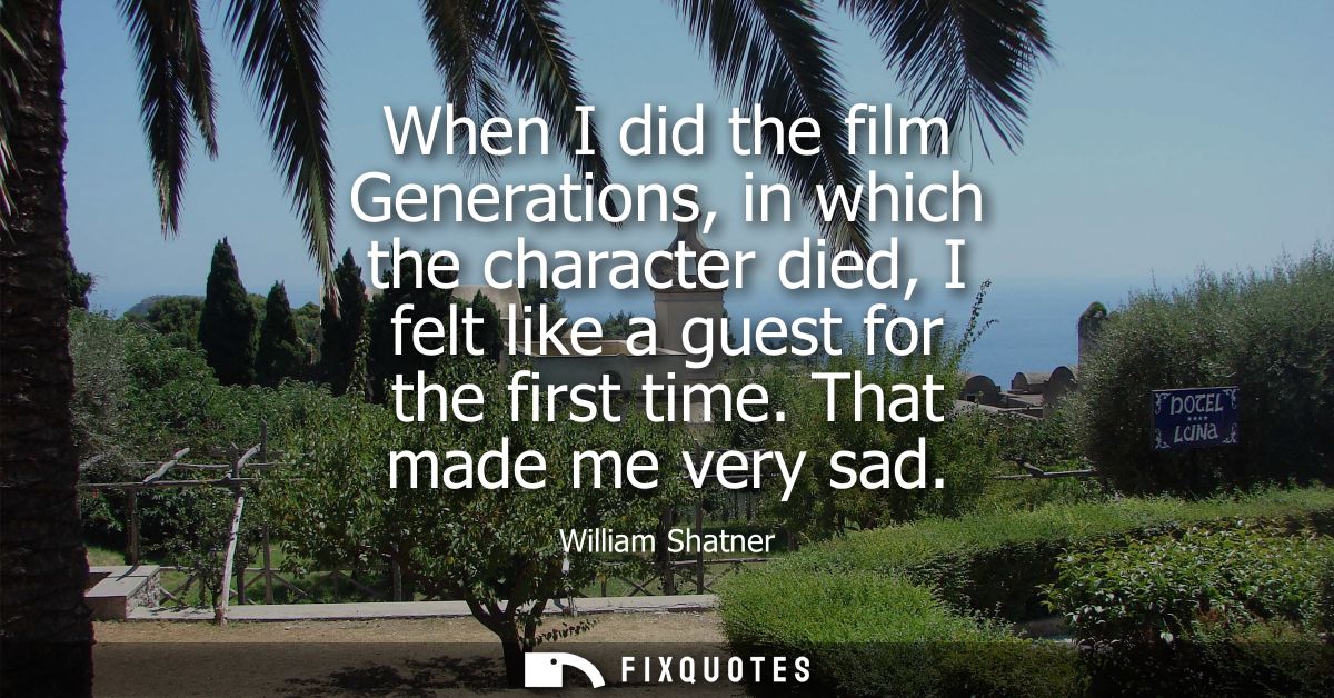 When I did the film Generations, in which the character died, I felt like a guest for the first time. That made me very 