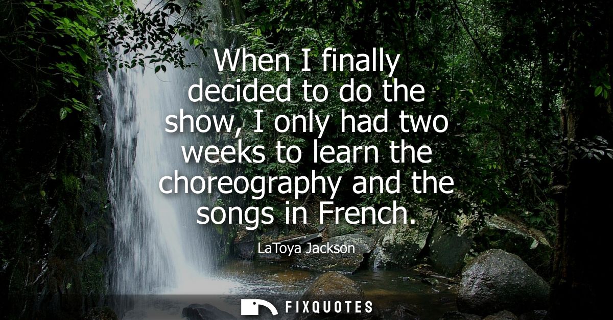 When I finally decided to do the show, I only had two weeks to learn the choreography and the songs in French