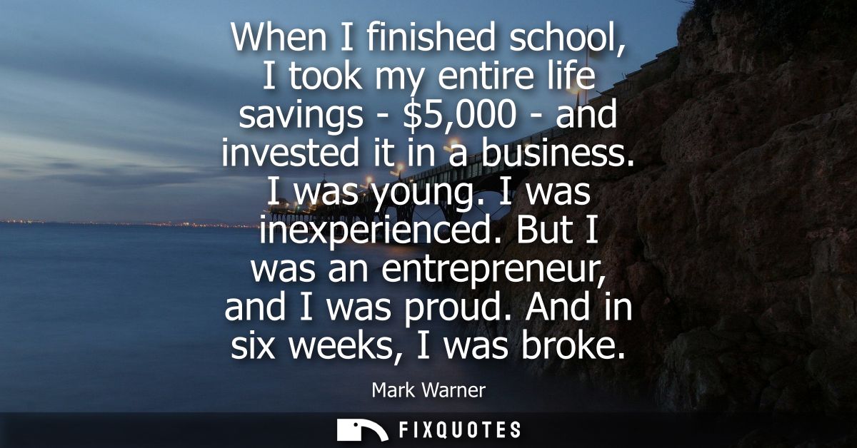 When I finished school, I took my entire life savings - 5,000 - and invested it in a business. I was young. I was inexpe