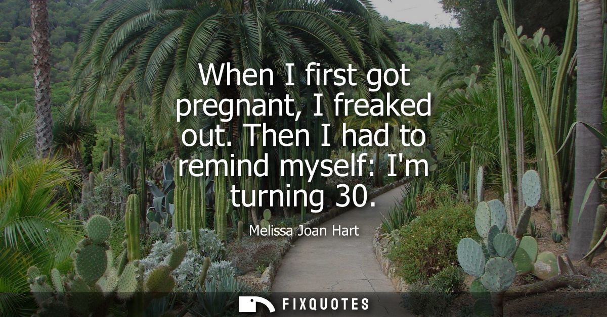 When I first got pregnant, I freaked out. Then I had to remind myself: Im turning 30