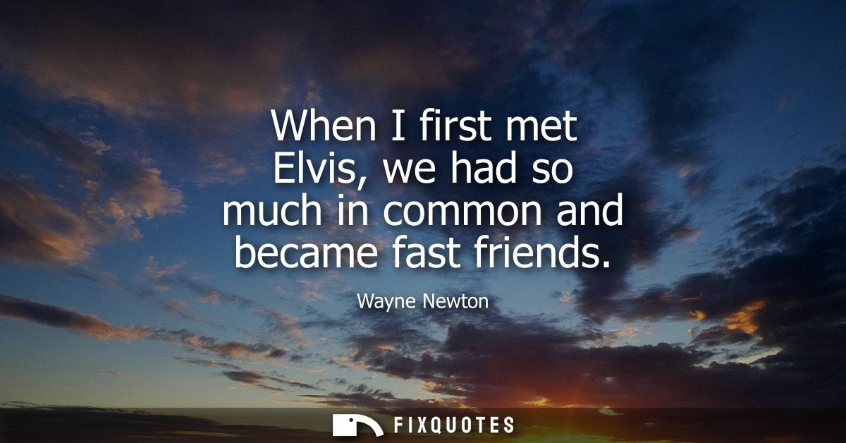 When I first met Elvis, we had so much in common and became fast friends