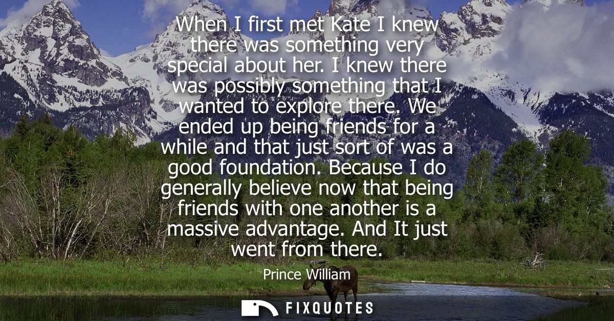 When I first met Kate I knew there was something very special about her. I knew there was possibly something that I want