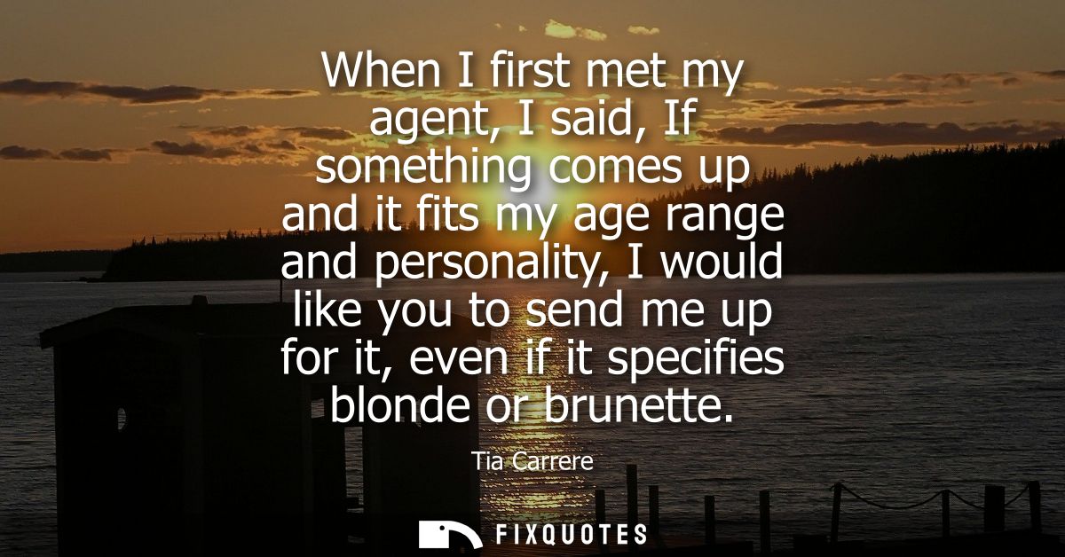 When I first met my agent, I said, If something comes up and it fits my age range and personality, I would like you to s