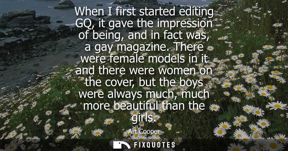 When I first started editing GQ, it gave the impression of being, and in fact was, a gay magazine. There were female mod