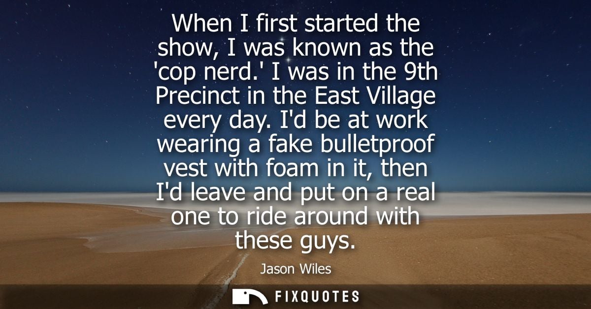When I first started the show, I was known as the cop nerd. I was in the 9th Precinct in the East Village every day.