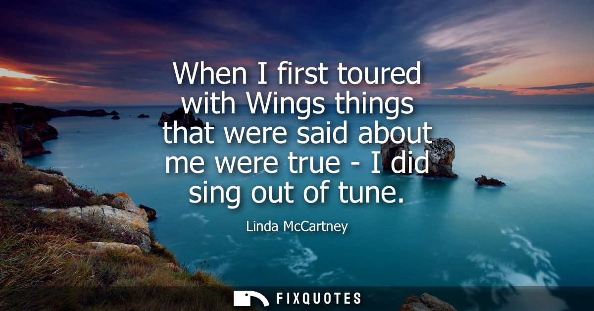 When I first toured with Wings things that were said about me were true - I did sing out of tune