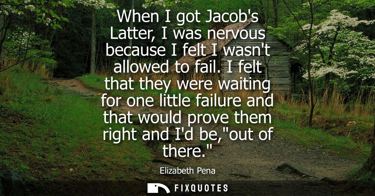 When I got Jacobs Latter, I was nervous because I felt I wasnt allowed to fail. I felt that they were waiting for one li