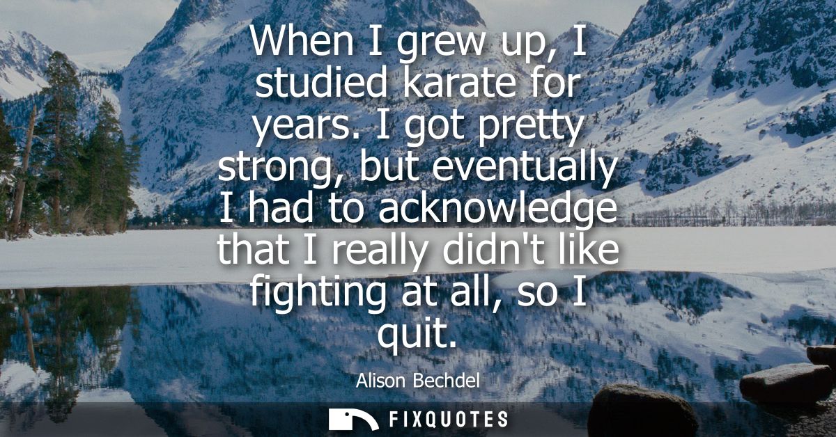 When I grew up, I studied karate for years. I got pretty strong, but eventually I had to acknowledge that I really didnt