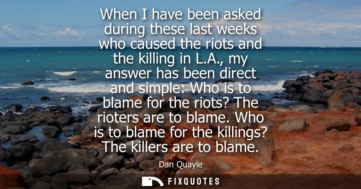 When I have been asked during these last weeks who caused the riots and the killing in L.A., my answer has been direct a